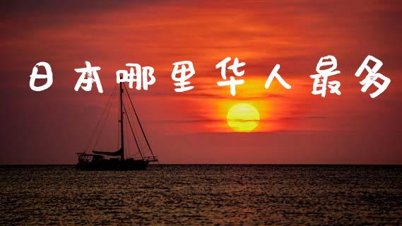 日本哪里华人最多_https://www.apanben.com_在线喊单_第1张