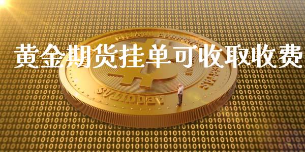 黄金期货挂单可收取收费_https://www.apanben.com_国际期货_第1张