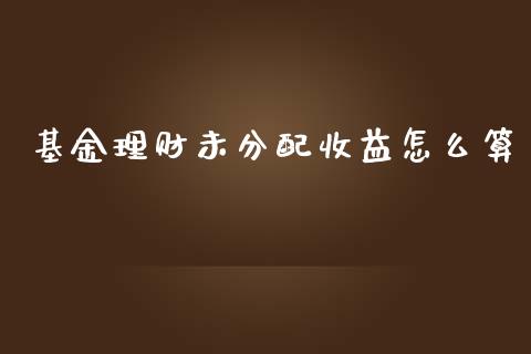 基金理财未分配收益怎么算_https://www.apanben.com_财经资讯_第1张