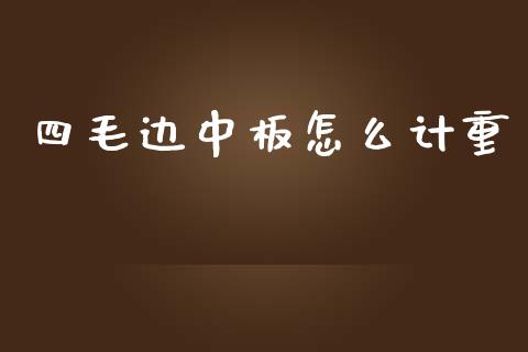 四毛边中板怎么计重_https://www.apanben.com_财经资讯_第1张