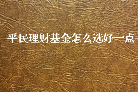 平民理财基金怎么选好一点_https://www.apanben.com_国际财经_第1张
