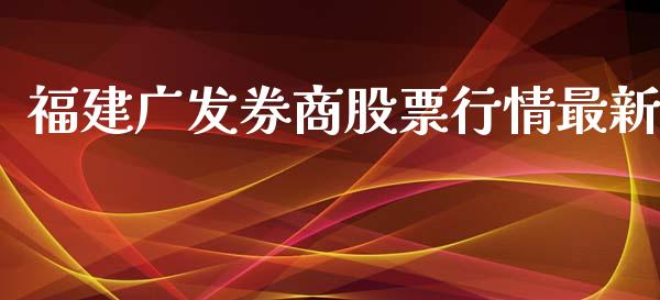 福建广发券商股票行情最新_https://www.apanben.com_股市指导_第1张