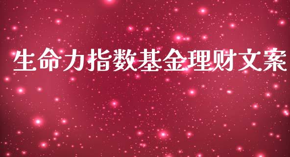 生命力指数基金理财文案_https://www.apanben.com_国际财经_第1张