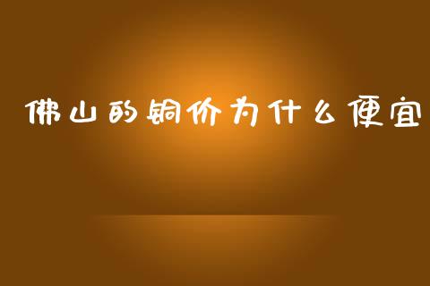 佛山的铜价为什么便宜_https://www.apanben.com_财经资讯_第1张