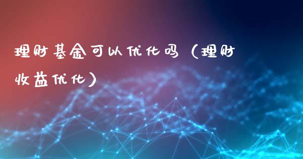 理财基金可以优化吗（理财收益优化）_https://www.apanben.com_财经资讯_第1张