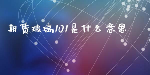 期货玻璃101是什么意思_https://www.apanben.com_股市指导_第1张