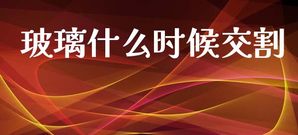 玻璃什么时候交割_https://www.apanben.com_期货学院_第1张