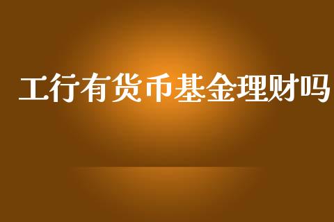 工行有货币基金理财吗_https://www.apanben.com_财经资讯_第1张