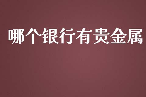 哪个银行有贵金属_https://www.apanben.com_国际期货_第1张