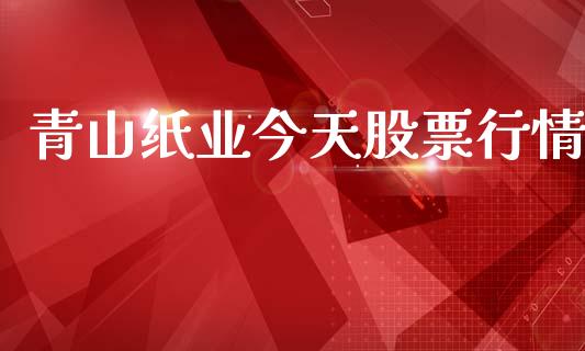 青山纸业今天股票行情_https://www.apanben.com_股票怎么玩_第1张