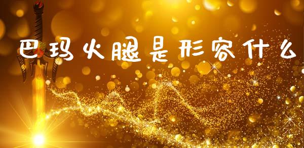 巴玛火腿是形容什么_https://www.apanben.com_股市分析_第1张
