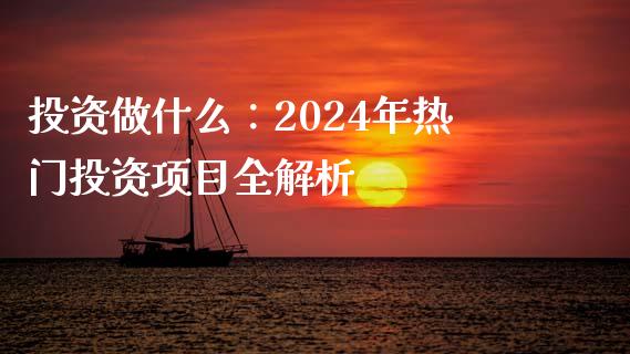 投资做什么：2024年热门投资项目全解析_https://www.apanben.com_期货学院_第1张