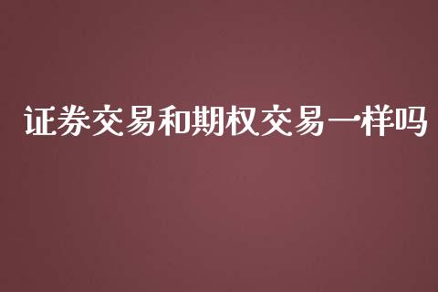 证券交易和期权交易一样吗_https://www.apanben.com_在线喊单_第1张
