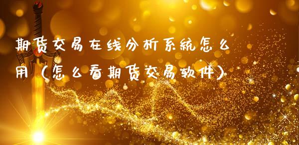 期货交易在线分析系统怎么用（怎么看期货交易软件）_https://www.apanben.com_在线喊单_第1张