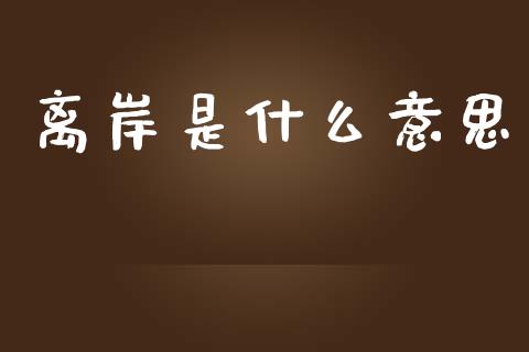 离岸是什么意思_https://www.apanben.com_股票怎么玩_第1张