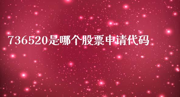 736520是哪个股票申请代码_https://www.apanben.com_股市指导_第1张