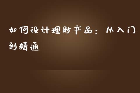 如何设计理财产品：从入门到精通_https://www.apanben.com_股市分析_第1张