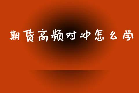 期货高频对冲怎么学_https://www.apanben.com_国际期货_第1张