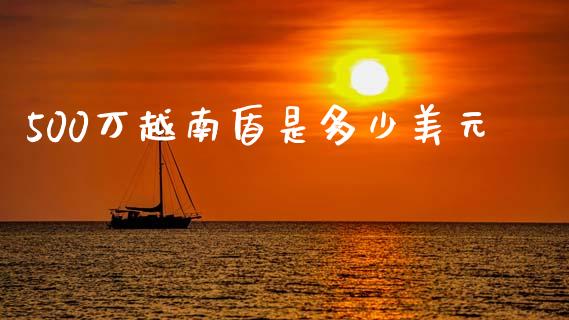 500万越南盾是多少美元_https://www.apanben.com_国际财经_第1张