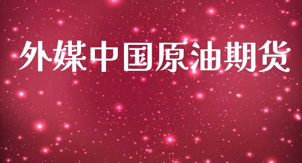 外媒中国原油期货_https://www.apanben.com_股票怎么玩_第1张