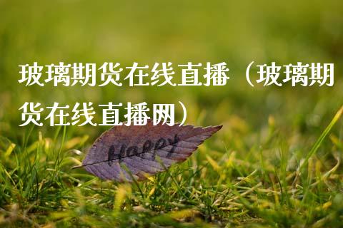 玻璃期货在线直播（玻璃期货在线直播网）_https://www.apanben.com_在线喊单_第1张
