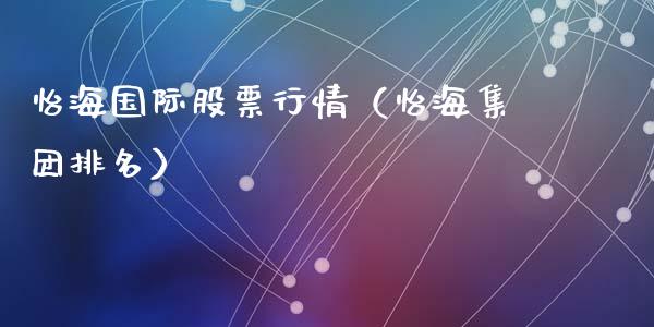 怡海国际股票行情（怡海集团排名）_https://www.apanben.com_股票怎么玩_第1张