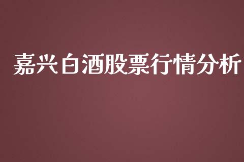 嘉兴白酒股票行情分析_https://www.apanben.com_股市指导_第1张