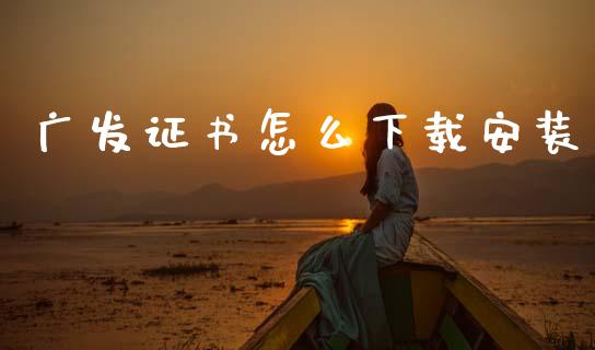 广发证书怎么下载安装_https://www.apanben.com_期货学院_第1张