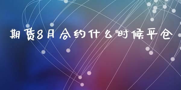 期货8月合约什么时候平仓_https://www.apanben.com_股市分析_第1张