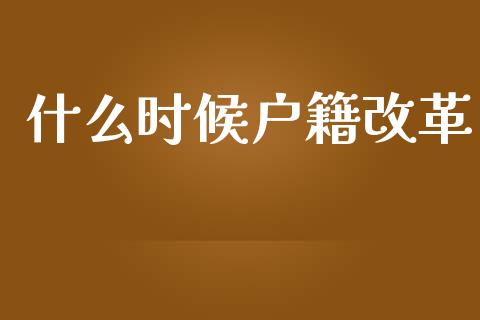什么时候户籍改革_https://www.apanben.com_股市分析_第1张