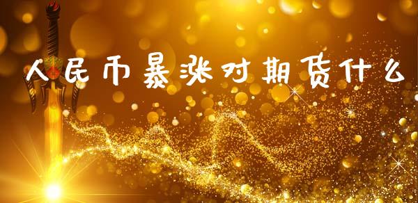 人民币暴涨对期货什么_https://www.apanben.com_股票怎么玩_第1张