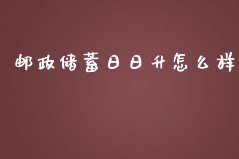 邮政储蓄日日升怎么样_https://www.apanben.com_国际期货_第1张