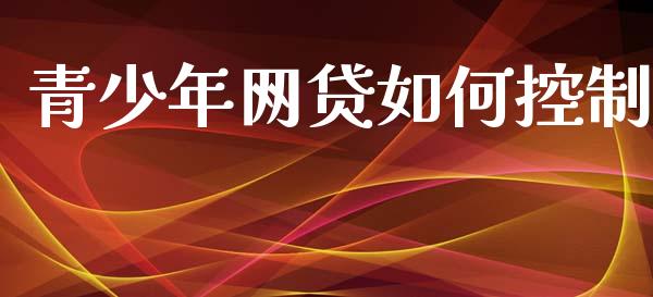 青少年网贷如何控制_https://www.apanben.com_股票怎么玩_第1张