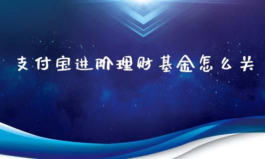 支付宝进阶理财基金怎么关_https://www.apanben.com_国际财经_第1张