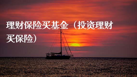 理财保险买基金（投资理财买保险）_https://www.apanben.com_国际财经_第1张