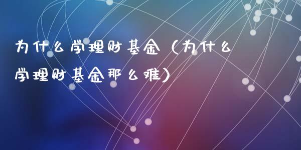 为什么学理财基金（为什么学理财基金那么难）_https://www.apanben.com_国际财经_第1张