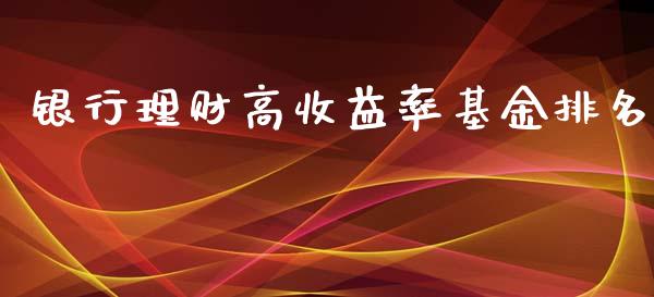 银行理财高收益率基金排名_https://www.apanben.com_财经资讯_第1张