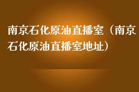 南京石化原油直播室（南京石化原油直播室地址）_https://www.apanben.com_在线喊单_第1张