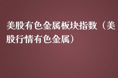 美股有色金属板块指数（美股行情有色金属）_https://www.apanben.com_国际期货_第1张