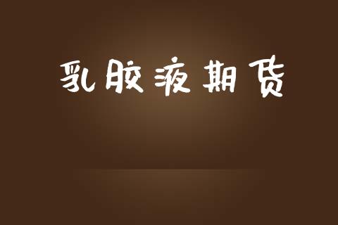 乳胶液期货_https://www.apanben.com_在线喊单_第1张
