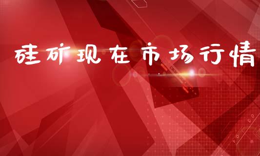 硅矿现在市场行情_https://www.apanben.com_股市分析_第1张