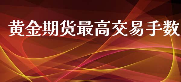 黄金期货最高交易手数_https://www.apanben.com_期货学院_第1张