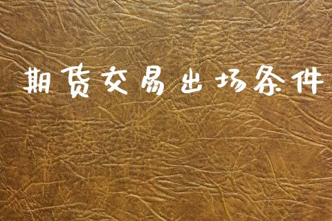 期货交易出场条件_https://www.apanben.com_国际期货_第1张