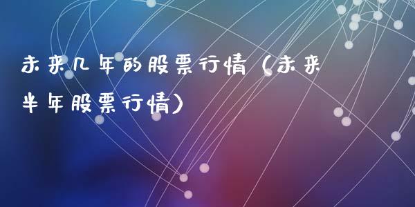 未来几年的股票行情（未来半年股票行情）_https://www.apanben.com_股票怎么玩_第1张