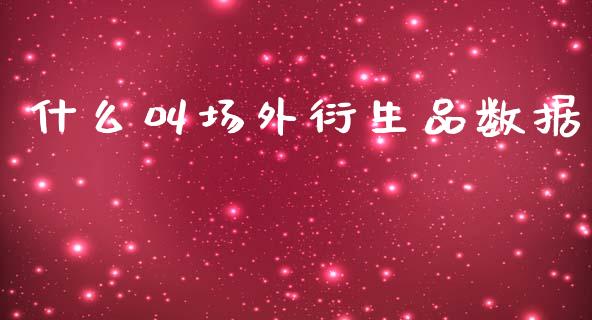 什么叫场外衍生品数据_https://www.apanben.com_股票怎么玩_第1张