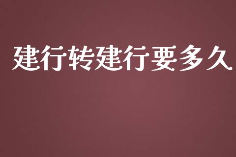 建行转建行要多久_https://www.apanben.com_财经资讯_第1张