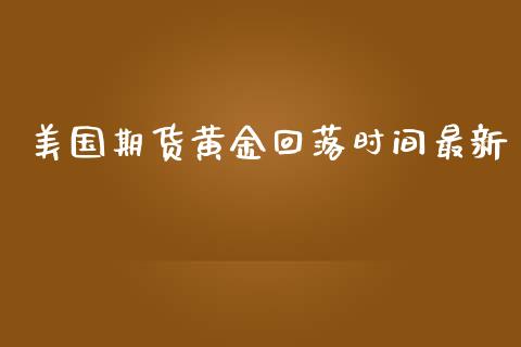美国期货黄金回落时间最新_https://www.apanben.com_国际期货_第1张