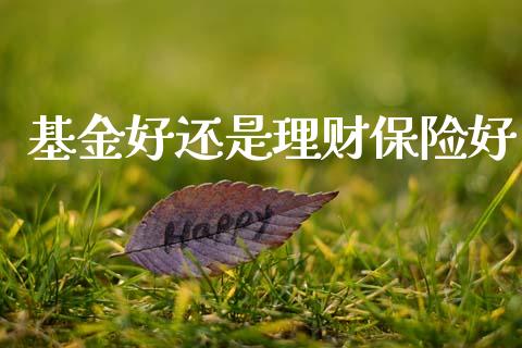 基金好还是理财保险好_https://www.apanben.com_国际财经_第1张