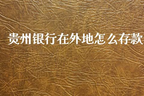 贵州银行在外地怎么存款_https://www.apanben.com_在线喊单_第1张
