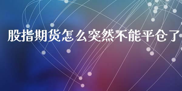 股指期货怎么突然不能平仓了_https://www.apanben.com_股市指导_第1张